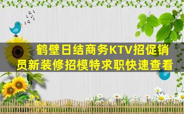 鹤壁日结商务KTV招促销员新装修招模特求职快速查看